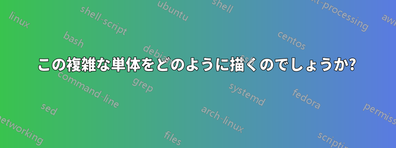 この複雑な単体をどのように描くのでしょうか?