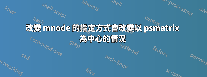 改變 mnode 的指定方式會改變以 psmatrix 為中心的情況