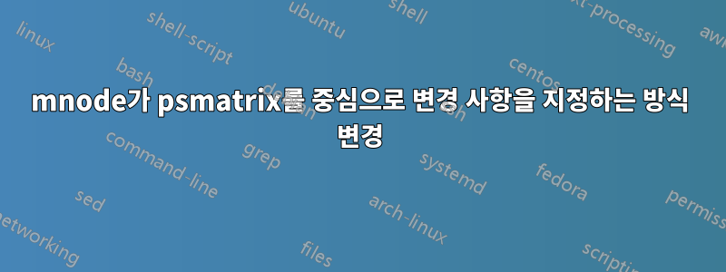 mnode가 psmatrix를 중심으로 변경 사항을 지정하는 방식 변경
