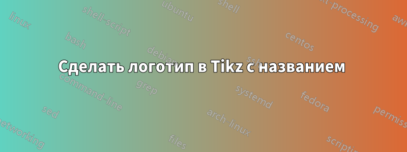 Сделать логотип в Tikz с названием