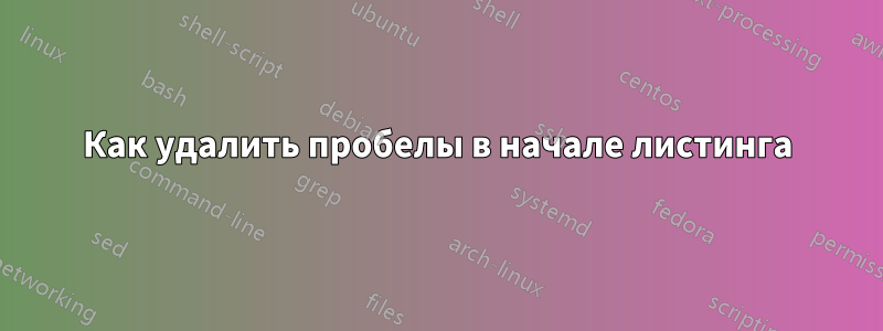 Как удалить пробелы в начале листинга