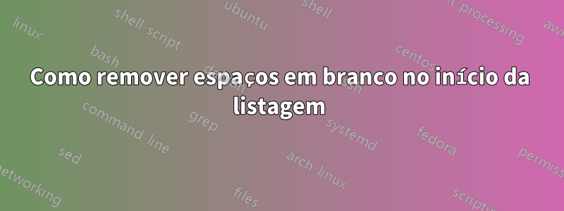 Como remover espaços em branco no início da listagem