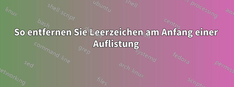 So entfernen Sie Leerzeichen am Anfang einer Auflistung