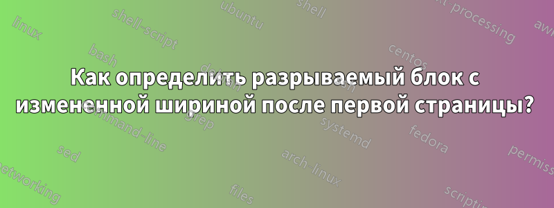 Как определить разрываемый блок с измененной шириной после первой страницы?