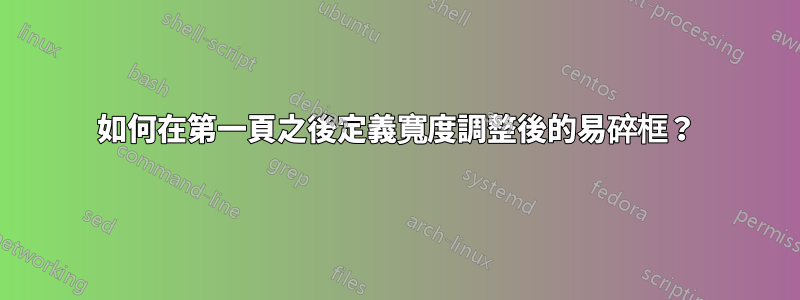 如何在第一頁之後定義寬度調整後的易碎框？