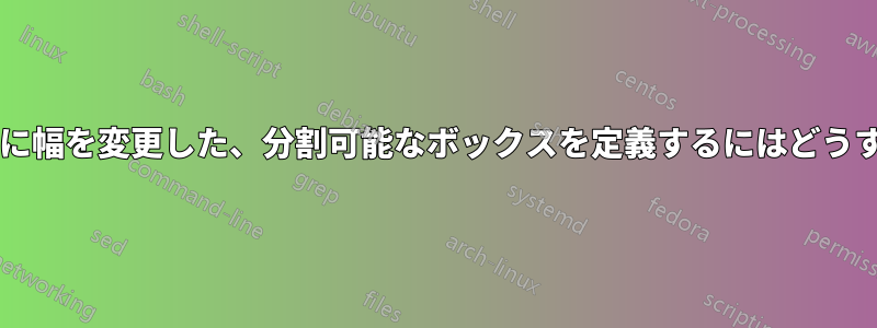 最初のページの後に幅を変更した、分割可能なボックスを定義するにはどうすればよいですか?
