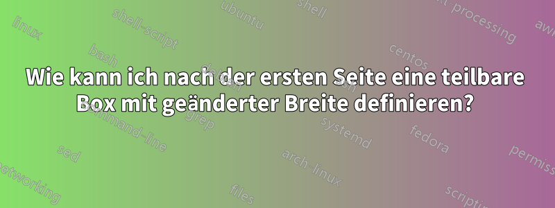 Wie kann ich nach der ersten Seite eine teilbare Box mit geänderter Breite definieren?