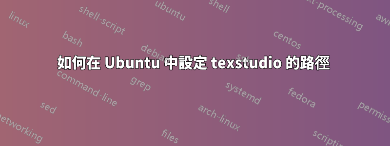 如何在 Ubuntu 中設定 texstudio 的路徑