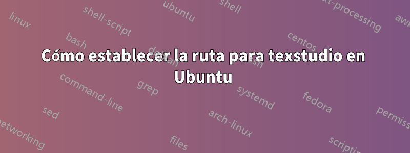 Cómo establecer la ruta para texstudio en Ubuntu