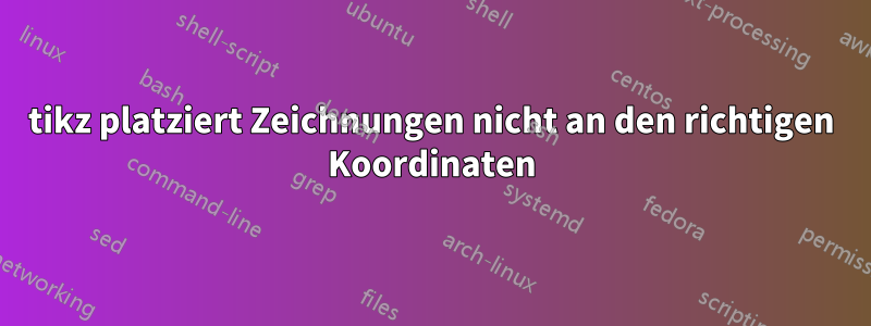 tikz platziert Zeichnungen nicht an den richtigen Koordinaten