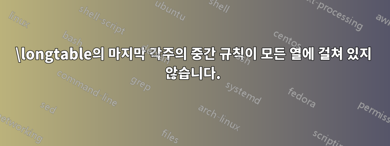 \longtable의 마지막 각주의 중간 규칙이 모든 열에 걸쳐 있지 않습니다.