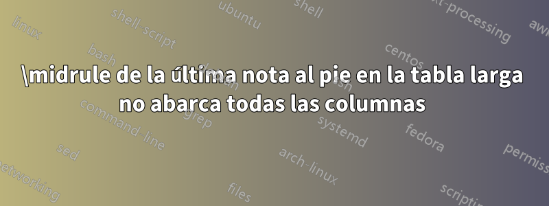 \midrule de la última nota al pie en la tabla larga no abarca todas las columnas