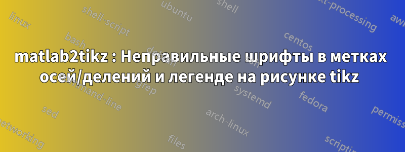 matlab2tikz : Неправильные шрифты в метках осей/делений и легенде на рисунке tikz 