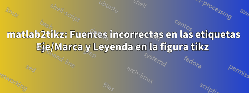 matlab2tikz: Fuentes incorrectas en las etiquetas Eje/Marca y Leyenda en la figura tikz 