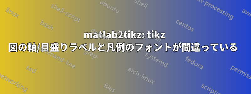 matlab2tikz: tikz 図の軸/目盛りラベルと凡例のフォントが間違っている 