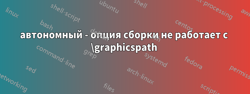 автономный - опция сборки не работает с \graphicspath