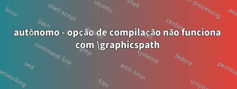 autônomo - opção de compilação não funciona com \graphicspath