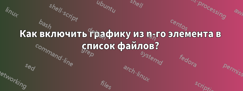 Как включить графику из n-го элемента в список файлов?