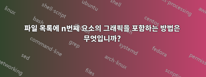 파일 목록에 n번째 요소의 그래픽을 포함하는 방법은 무엇입니까?