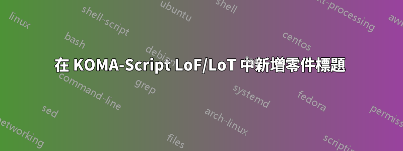 在 KOMA-Script LoF/LoT 中新增零件標題