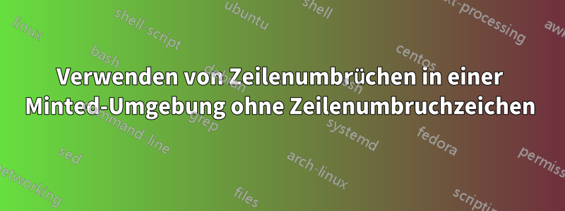 Verwenden von Zeilenumbrüchen in einer Minted-Umgebung ohne Zeilenumbruchzeichen