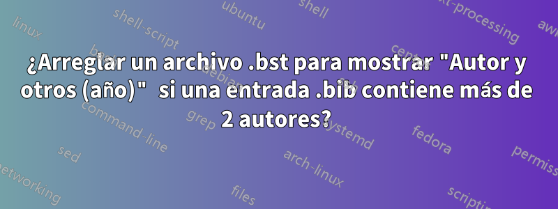 ¿Arreglar un archivo .bst para mostrar "Autor y otros (año)" si una entrada .bib contiene más de 2 autores?