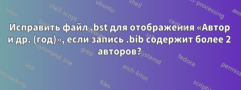 Исправить файл .bst для отображения «Автор и др. (год)», если запись .bib содержит более 2 авторов?