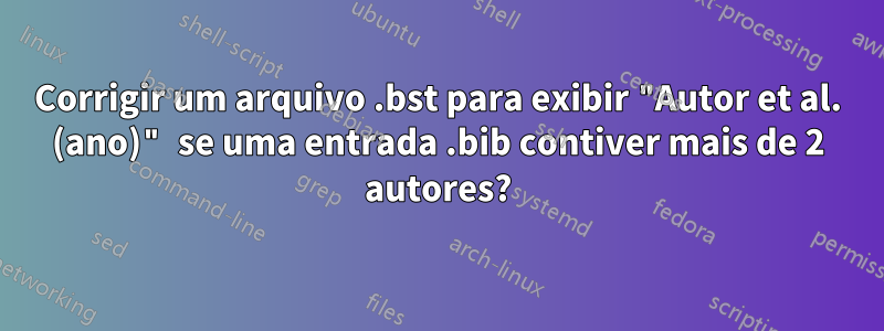 Corrigir um arquivo .bst para exibir "Autor et al. (ano)" se uma entrada .bib contiver mais de 2 autores?