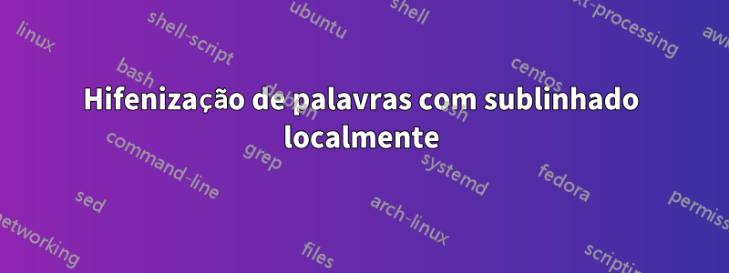 Hifenização de palavras com sublinhado localmente