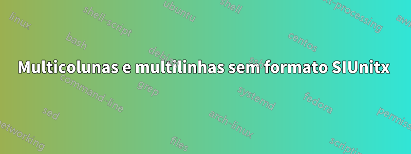 Multicolunas e multilinhas sem formato SIUnitx