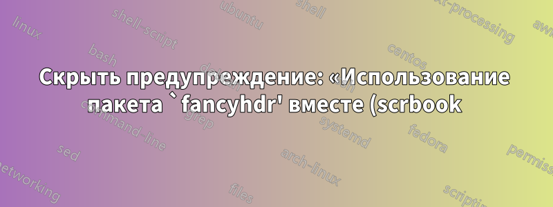 Скрыть предупреждение: «Использование пакета `fancyhdr' вместе (scrbook) с классом KOMA-Script не рекомендуется».