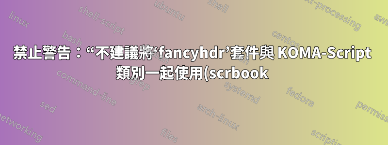 禁止警告:“不建議將‘fancyhdr’套件與 KOMA-Script 類別一起使用(scrbook)。”