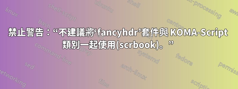 禁止警告：“不建議將‘fancyhdr’套件與 KOMA-Script 類別一起使用(scrbook)。”