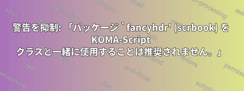 警告を抑制: 「パッケージ `fancyhdr' (scrbook) を KOMA-Script クラスと一緒に使用することは推奨されません。」