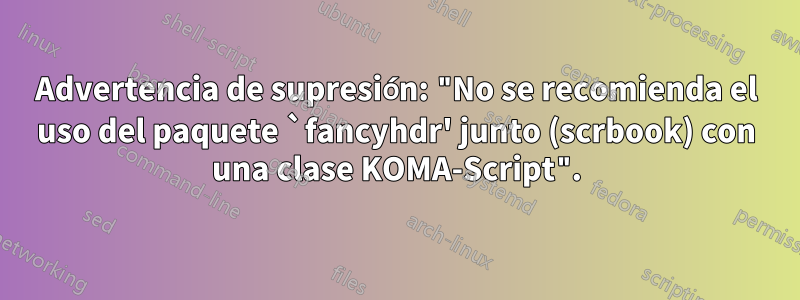 Advertencia de supresión: "No se recomienda el uso del paquete `fancyhdr' junto (scrbook) con una clase KOMA-Script".