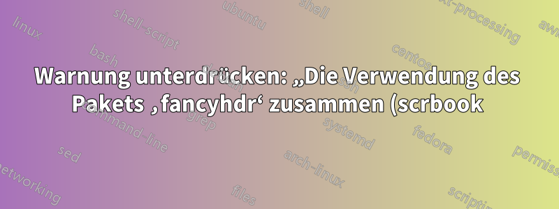 Warnung unterdrücken: „Die Verwendung des Pakets ‚fancyhdr‘ zusammen (scrbook) mit einer KOMA-Script-Klasse wird nicht empfohlen.“