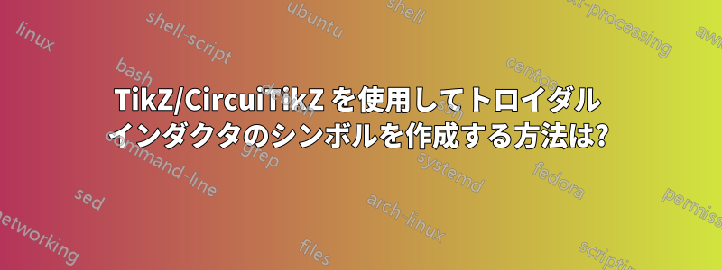 TikZ/CircuiTikZ を使用してトロイダル インダクタのシンボルを作成する方法は?