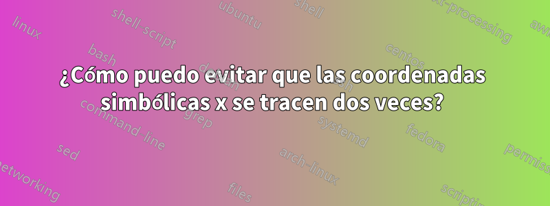 ¿Cómo puedo evitar que las coordenadas simbólicas x se tracen dos veces?