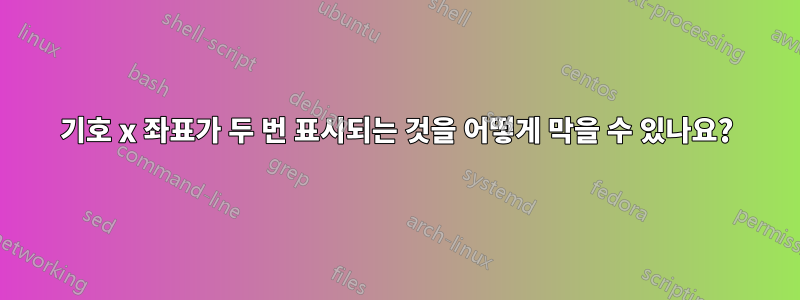 기호 x 좌표가 두 번 표시되는 것을 어떻게 막을 수 있나요?