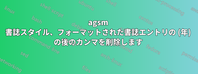agsm 書誌スタイル、フォーマットされた書誌エントリの (年) の後のカンマを削除します