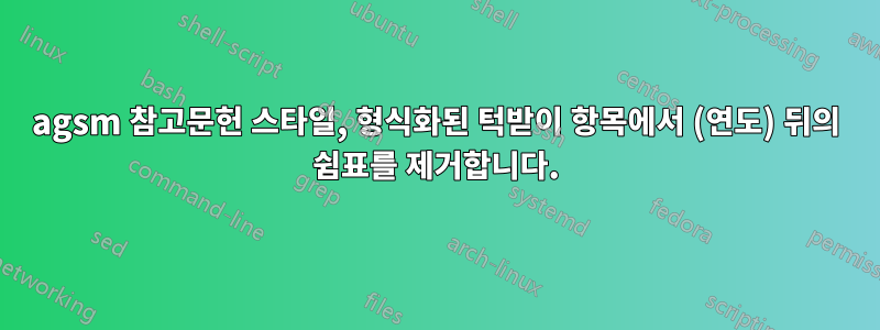 agsm 참고문헌 스타일, 형식화된 턱받이 항목에서 (연도) 뒤의 쉼표를 제거합니다.