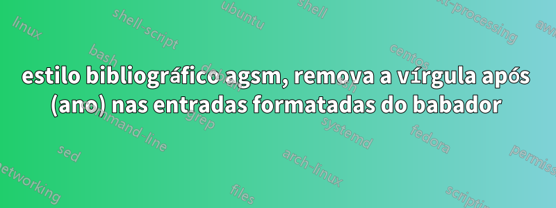 estilo bibliográfico agsm, remova a vírgula após (ano) nas entradas formatadas do babador