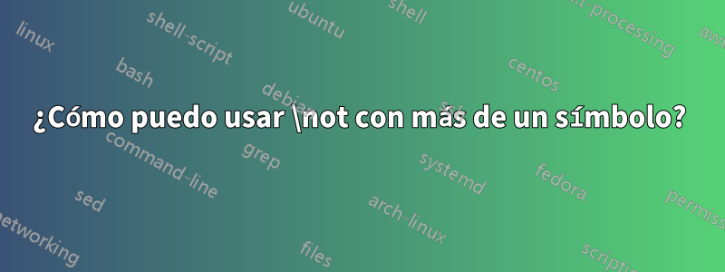 ¿Cómo puedo usar \not con más de un símbolo?