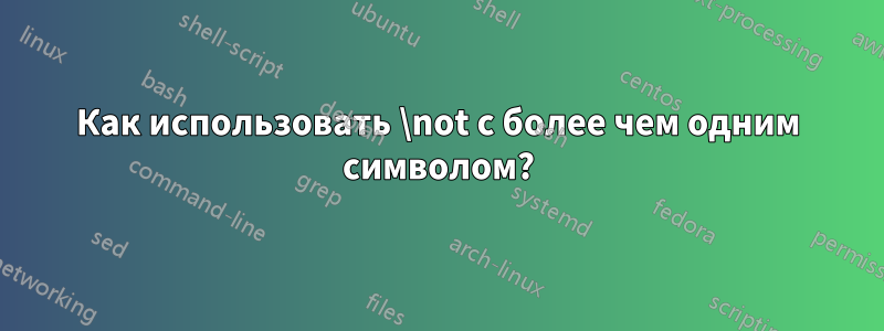 Как использовать \not с более чем одним символом?