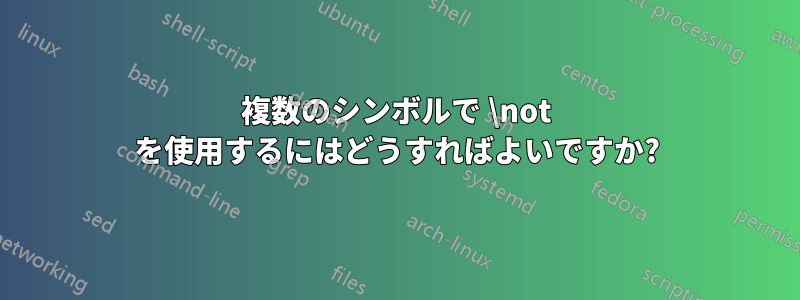 複数のシンボルで \not を使用するにはどうすればよいですか?
