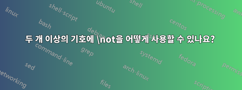 두 개 이상의 기호에 \not을 어떻게 사용할 수 있나요?