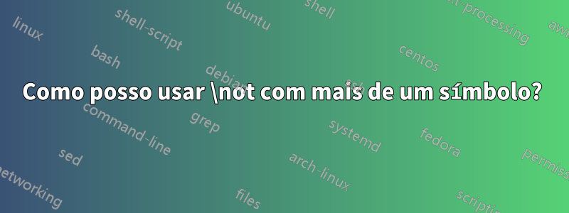 Como posso usar \not com mais de um símbolo?