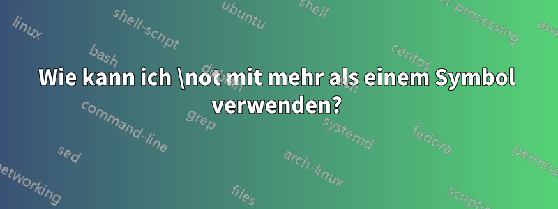 Wie kann ich \not mit mehr als einem Symbol verwenden?