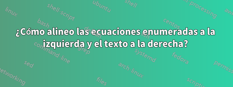¿Cómo alineo las ecuaciones enumeradas a la izquierda y el texto a la derecha?
