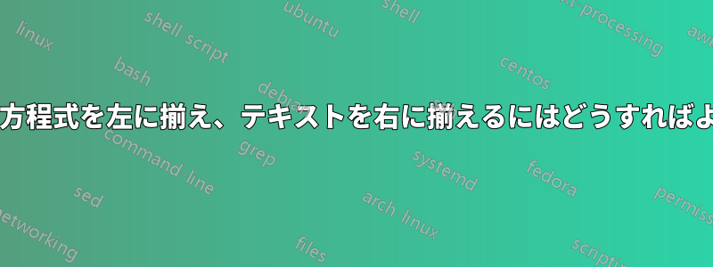 列挙された方程式を左に揃え、テキストを右に揃えるにはどうすればよいですか?